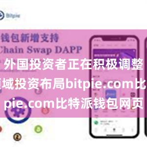 外国投资者正在积极调整行业领域投资布局bitpie.com比特派钱包网页