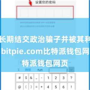 长期结交政治骗子并被其利用bitpie.com比特派钱包网页