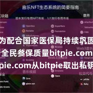 为配合国家医保局持续巩固和提升全民参保质量bitpie.co