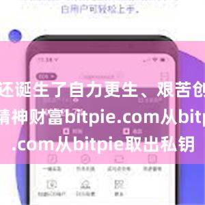 还诞生了自力更生、艰苦创业等精神财富bitpie.com从b