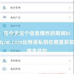 在今天这个信息爆炸的期间bitpie.com比特派私钥在哪里