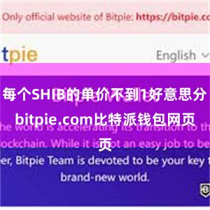 每个SHIB的单价不到1好意思分bitpie.com比特派钱