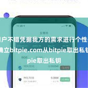 用户不错凭据我方的需求进行个性化确立bitpie.com从bitpie取出私钥