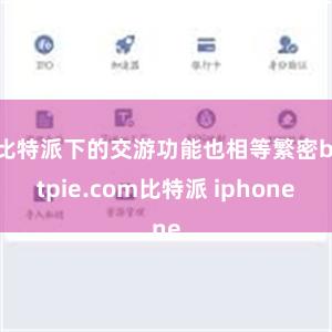 比特派下的交游功能也相等繁密bitpie.com比特派 iphone