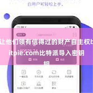 让他们领有信得过的财产自主权bitpie.com比特派导入密钥