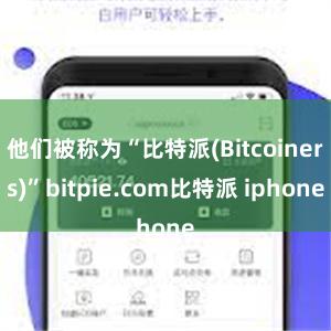 他们被称为“比特派(Bitcoiners)”bitpie.com比特派 iphone