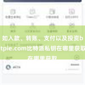 如入款、转账、支付以及投资bitpie.com比特派私钥在哪里获取