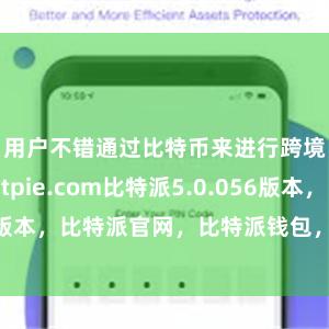 用户不错通过比特币来进行跨境汇款bitpie.com比特派5.0.056版本，比特派官网，比特派钱包，比特派下载