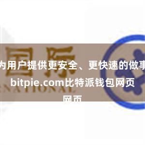 为用户提供更安全、更快速的做事bitpie.com比特派钱包网页