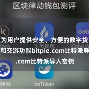 为用户提供安全、方便的数字货币惩处和交游功能bitpie.com比特派导入密钥