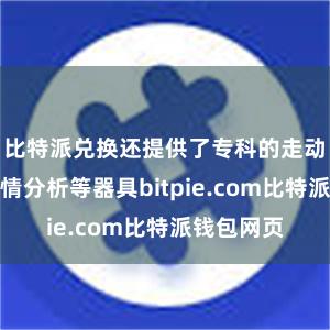 比特派兑换还提供了专科的走动图表、行情分析等器具bitpie.com比特派钱包网页