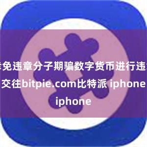 幸免违章分子期骗数字货币进行违章交往bitpie.com比特派 iphone