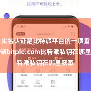 实名认证是比特派平台的一项重大轨制bitpie.com比特派私钥在哪里获取