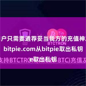 用户只需要遴荐妥当我方的充值神志bitpie.com从bitpie取出私钥