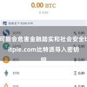 可能会危害金融踏实和社会安全bitpie.com比特派导入密钥