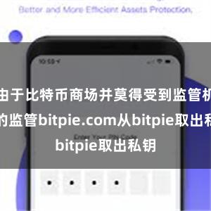 由于比特币商场并莫得受到监管机构的监管bitpie.com从bitpie取出私钥