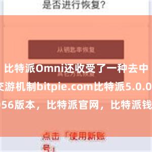 比特派Omni还收受了一种去中心化的交游机制bitpie.c