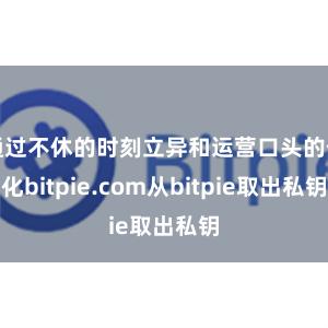 通过不休的时刻立异和运营口头的优化bitpie.com从bitpie取出私钥