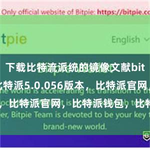 下载比特流派统的镜像文献bitpie.com比特派5.0.056版本，比特派官网，比特派钱包，比特派下载